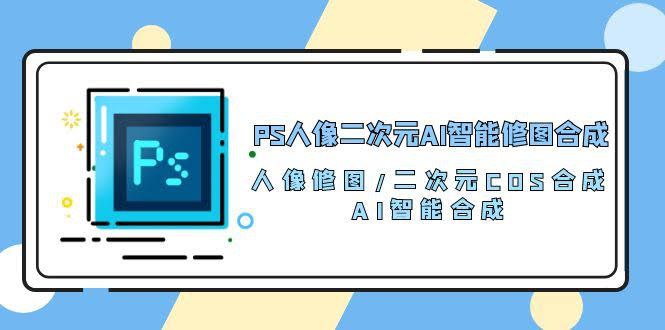 名称：PS人像二次元AI智能修图合成课描述：包括初级、中级、高级三个模块课程，同时结合Ai技术，针对Ai如何赋能PS合成进行详解，让你得PS合成技术更加精进