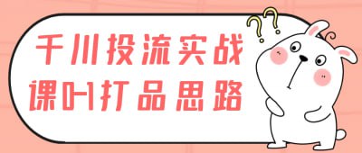 名称：千川投流实战课0-1打品思路描述：《千川投流实战课0-1打品思路》课程专注于教你如何从零开始，利用千川投流平台进行产品推广