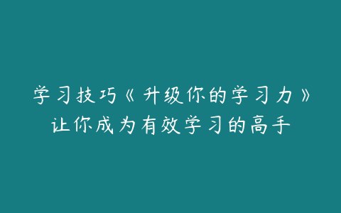 名称：十点课堂《升级你的学习力，让你成为有效学习的高手》描述：本套课程主要是为了帮助大家如何利用有限的时间进行高效的学习，如何让学习成为大家积极想做的事情