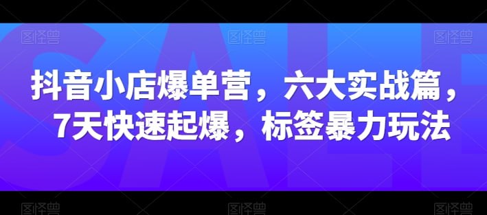 名称：【抖音小店爆单营】描述：抖音小店爆单营，六大实战篇，7天快速起爆，标签暴力玩法链接：