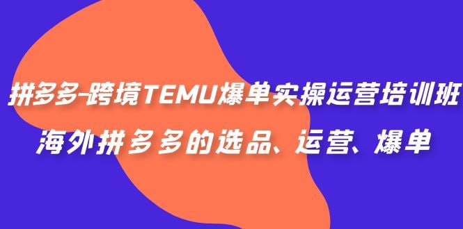 名称：拼多多跨境TEMU爆单运营实操培训班，海外拼多多的选品、运营、爆单描述：拼多多跨境TEMU爆单运营实操培训班，专为新手及寻求突破的运营者设计