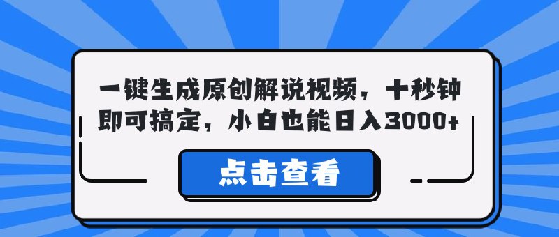 名称：一键生成原创解说视频，十秒钟即可搞定，小白也能日入3000+描述：解放双手，十秒自动生成，文案背景视频课程看完就可以实操，不需要剪辑，看完就会链接：