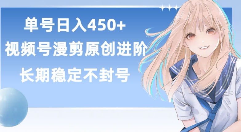 名称：【单号日赚450 】，视频号原创漫剪进阶版，长久稳定，而且具有睡后收益【揭秘】描述：漫剪对于大家都不陌生，所以也涌入了 很多的小白,但是这些小白不是操作拉稀就是平台拥挤导致每天只能赚个 9.9 或者 19.9.这让很多想入局的人很是头疼,那么我今天就教大家如何做好漫剪这个赛道，选择别人很少知道的方式进行变现,多设备多收益,无需剪辑功底就可轻松过原创，实现单号日入 450+,这个 450 只是下限,而不是上限,认真学习,我相信你单日 2000+也不是痴人说梦!链接：