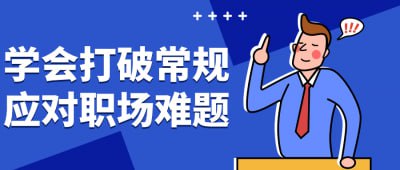 名称：学会打破常规应对职场难题描述：本课程教授如何在职场中灵活应对各种挑战和难题，打破传统思维模式，找到创新解决方案