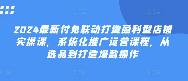 名称：2024付免联动打造盈利型店铺实战课描述：2024最新付免联动打造盈利型店铺实操课，系统化推广运营课程，从选品到打造爆款操作链接：