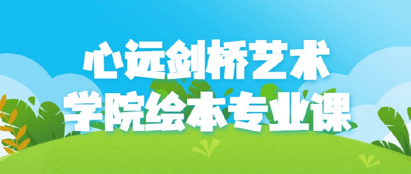 名称：心远剑桥艺术学院绘本专业课描述：剑桥艺术学院的专业课程是一门以培养绘本创作能力为核心的课程