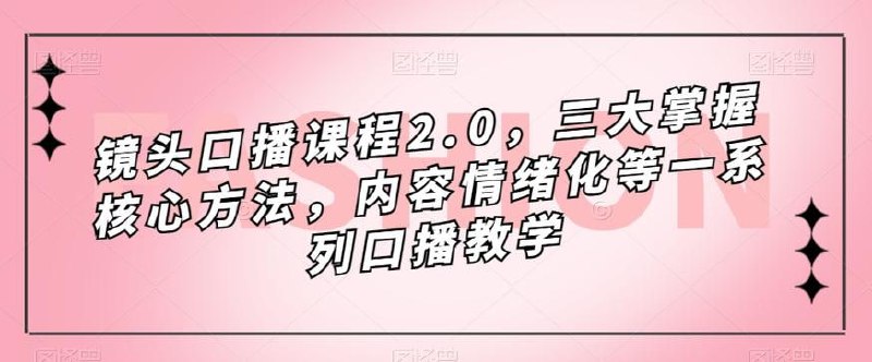 名称：镜头口播课程2.0，三大掌握核心方法，内容情绪化等一系列口播教学描述：镜头口播课程2.0，专注传授三大核心方法，包括内容构建、情绪表达与镜头互动，通过系统化教学，学员能掌握如何使内容更具吸引力，情绪表达更加饱满，以及镜头前的自信表现