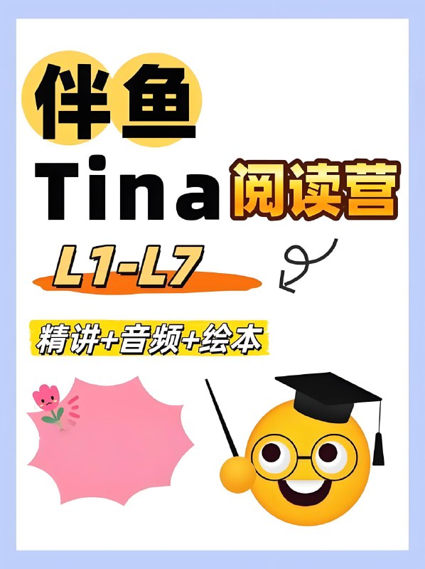 名称：伴鱼英语《Tina家庭阅读营 (L1-L7) 》描述：一套系统化的分级阅读课程体系，专为不同英语基础的孩子设计，旨在通过科学规划实现从零基础到初章书阅读能力的跨越