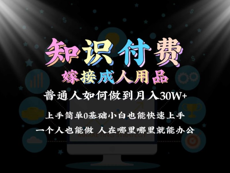 名称：2024普通人做知识付费结合成人用品如何实现单月变现30w 保姆教学1.0描述：2024全网首发知识付费结合成人用品变现，普通人也能靠引流做到月入30万本期课程会直观的教大家去玩转流量，以及普通人为什么要做知识付费，怎么靠卖项目，实现自己的原始财富积累，课程详细的给大家介绍如何快速变现，普通人也能通过实操拿到结果！！！！? ?链接：