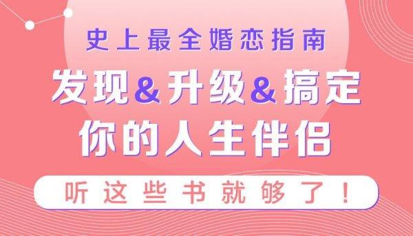 名称：史上最全婚恋指南：如何发现&升级&搞定你的人生伴侣，听这些书就够了描述：《史上最全婚恋指南》汇集精华，从寻觅真爱到关系升级，再到稳固伴侣关系，全方位指导