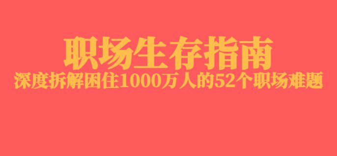 名称：【职场生存指南】：深度拆解困住1000万人的52个职场难题描述：本课程为职场问题解读课，主要解读困扰所有职场人的52个典型问题，一个问题一节课，帮你深度分析问题，给出解决方案