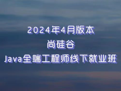 名称：尚硅谷2024年4月版本Java全端工程师线下就业班描述：尚硅谷2024年4月版本Java全端工程师线下就业班链接：