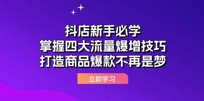 名称：【抖店新手必学】掌握四大流量爆增技巧，打造商品爆款不再是梦描述：本课程专为电商企业设计，聚焦抖音小店经营与商品卡起量策略，旨在解决新手团队在内容制作、平台规则适应及高效运营中的难题