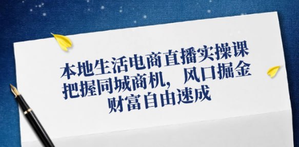 名称：【本地生活电商直播实操课】把握同城商机，风口掘金，财富自由速成描述：店铺搭建定位+运营玩法+话术直播变现链接：