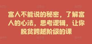 名称：【富人不能说的秘密，了解富人的心法，思考逻辑，让你脱贫跨越阶级的课】描述：全面剖析富人心法与商业实战，从思维到行动，一步步带你走向成功之路链接：