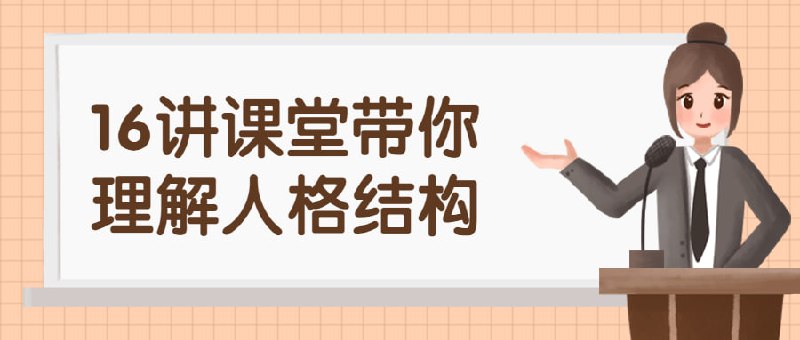 名称：16讲课堂带你理解人格结构描述：理解个体心理学的临床价值；人格类型与人格障碍的区别；理解气质的重要性，了解认知、情感、动机模式、关系中的自体与自体的定义以及自我挫败（受虐）型人格类型与障碍