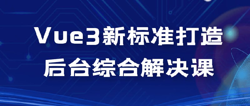 名称：Vue3新标准打造后台综合解决课描述：Vue3新标准打造综合解决课是一门旨在教授如何使用Vue3构建高效、可扩展的后台综合解决方案的课程