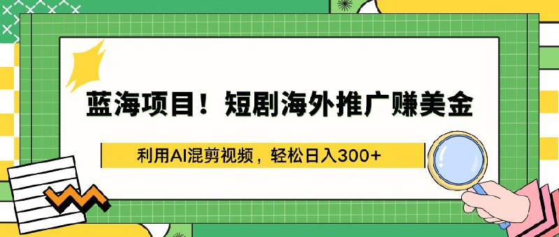 名称：蓝海项目！短剧海外推广赚钱，利用ai剪辑视频，轻松日入3000+，赚钱项目描述：在短剧平台上下载作品，然后利用AI软件一键生成推广视频发布到国外视频平台