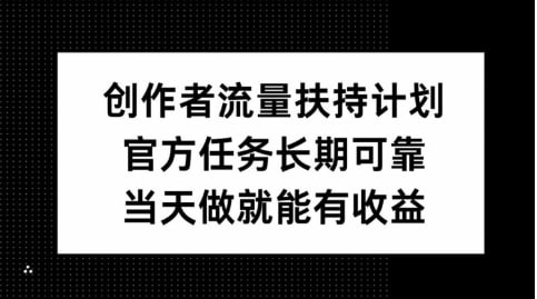 名称：【创作者流量扶持计划】官方任务长期可靠，当天做就能有收益描述：创作者参与官方特定的游戏任务，官方会给你推流，获取流量，获取流量收益，因为平台流量大，人群广，所以收益非常可观!链接：