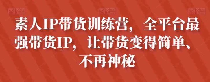 名称：素人IP带货训练营，全平台最强带货IP，让带货变得简单、不再神秘描述：本课程为“素人IP带货训练营”，旨在帮助学员掌握全平台带货技巧，内容涵盖抖音电商的基础知识、账号搭建、拍摄剪辑技巧、口播进阶等内容