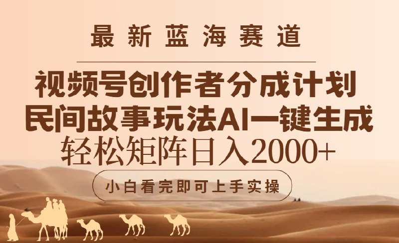 名称：视频号最新蓝海赛道玩法，民间故事玩法，轻松矩阵日入2000描述：《视频号最新蓝海赛道玩法，民间故事玩法》是一套专注于视频号平台的民间故事创作与变现教程