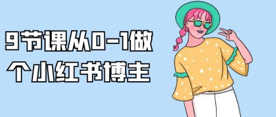 名称：9节课从0-1做个小红书博主描述：《9节课从0-1做个小红书博主》课程旨在帮助学员快速入门小红书平台