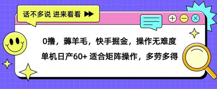 名称：薅羊毛【快手掘金】操作无难度 单机日产30+ 适合矩阵操作，多劳多得描述：快手极速版大家都用过吧，之前拉新一个人给几十块，当时有不少人都发家致富了