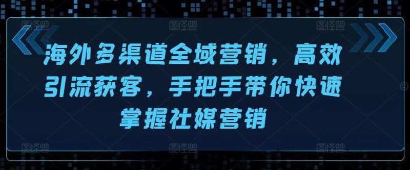 名称：海外多渠道全域营销，高效引流获客描述：手把手带你快速掌握社媒营销、网红营销和私域营销的实战技巧，输出成功的海外营销策略