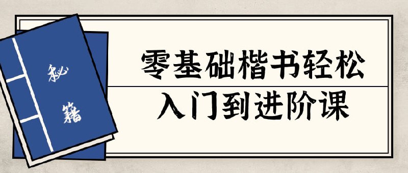 名称：零基础楷书轻松入门到进阶课描述：零基础轻松入门到课是一门专注于教授楷书书写技巧的课程