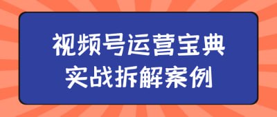 名称：视频号运营宝典实战拆解案例描述：《视频号运营宝典实战拆解案例》课程通过分析成功视频号的运营策略，帮助学员深入理解内容创作、用户互动和数据分析