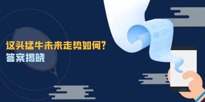 名称：这头猛牛未来走势如何？答案揭晓，特殊行情下曙光乍现，紧握千载难逢机会描述：很多事儿，开头猛不猛 直接决定了所有的走向