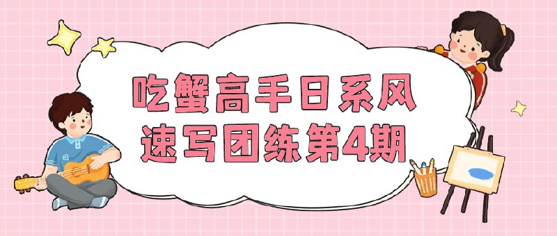 名称：吃蟹高手日系风速写团练第4期描述：本期课程由吃蟹高手团队精心打造，专注于日系风格速写练习