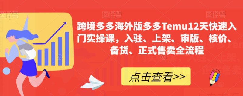 名称：跨境多多海外版多多Temu12天快速入门实操课，入驻、上架、审版、核价、备货、正式售卖全流程描述：跨境多多海外版多多Temu12天快速入门实操课，涵盖从入驻平台到正式售卖的完整流程：包括注册开店、商品上架技巧、版本审核要点、价格核定策略、高效备货方案及正式销售操作