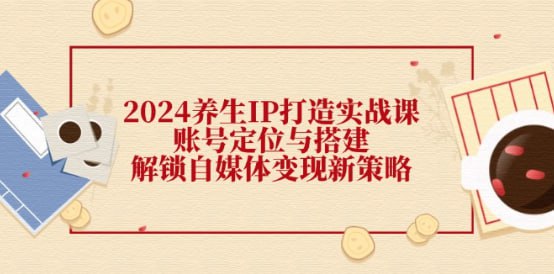 名称：【2024养生IP打造实战课】账号定位与搭建，解锁自媒体变现新策略描述：【2024养生IP打造实战课“账号定位与搭建，解锁自媒体变现新策略 夸克网盘资源下载链接：