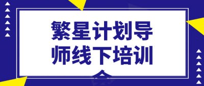 名称：繁星计划导师线下培训会描述：繁星计划导师线下培训会旨在为教育工作者提供高效的培训体验