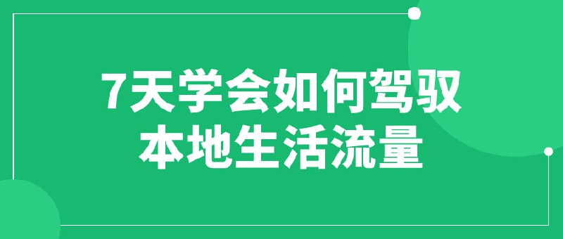 名称：7天学会如何驾驭本地生活流量描述：一门专为人们提供实用技巧的课程