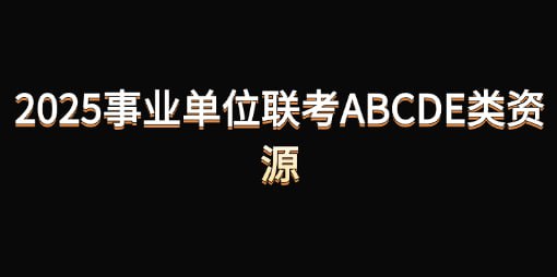 名称：2025事业单位联考ABCDE类资源描述：2025事业单位联考备考福利来啦！整理了ABCDE类资源链接：