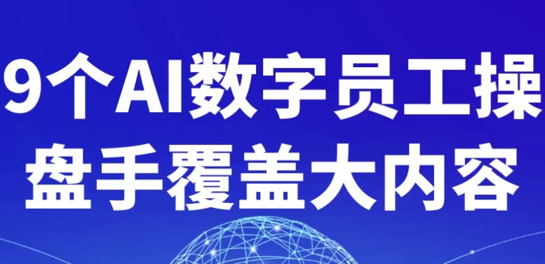 名称：9个AI数字员工操盘手覆盖大内容描述：《9个AI数字员工操盘手覆盖大内容》是一套系统化的AI应用课程，涵盖9种AI数字员工的操盘技巧和应用场景