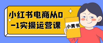 名称：小红书电商从0-1实操运营课描述：本课程专为小红书电商初学者设计，涵盖从0到1的实操运营技巧