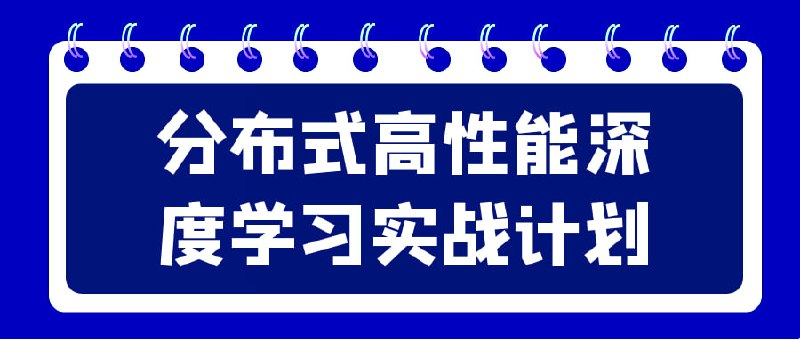 名称：分布式高性能深度学习实战计划描述：高性能实战计划是一门专注于深度学习技术在分布式环境下的应用和优化的课程