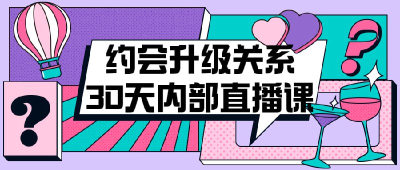 名称：约会升级关系30天内部直播课描述：本课程将教授的实用技巧，包括如何建立自信、吸引心仪对象、保持良好形象和沟通技巧