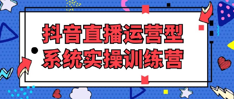 名称：【线下直播课】抖音直播运营型系统实操训练营 16节大课描述：课程来自大果录客传媒·抖音直播运营12月10号-12号(第48期线下课)