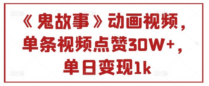 名称：《鬼故事》动画视频，单条视频点赞30W+，单日变现1k描述：民间故事，鬼故事，一直都是播放量很高的一种素材，好奇心严重啊