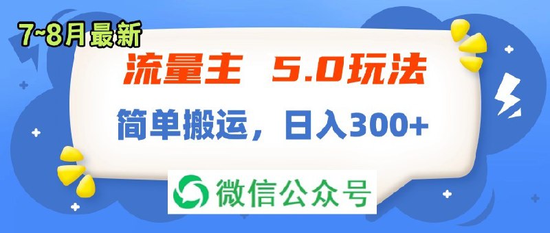 名称：流量主5.0玩法，7月~8月新玩法，简单搬运，轻松日入300+描述：项目介绍：公众号流量主项目也是一个经久不衰的项目，尤其是公众号改变了推荐机制以后不需要很多粉丝，你发的文章也是可能10w+阅读量的！而且现在文章不限制发布数量，非常利好我们普通玩家今天给大家带来一个最新的搬运玩法，无需原创，无脑搬运即可，甚至连排版都使用对标账号的！简单的复制粘贴，轻松日入300~400课程目录：1.项目介绍2.项目优势3.前期准备4.项目实操5.注意事项链接：