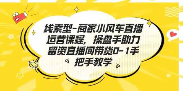 名称：线索型商家小风车直播运营课程，留资直播间直播带货0-1手把手教学，操盘手助力从0-1轻松做描述：线索型商家小风车直播运营课程，专注于留资直播间带货的0-1全流程教学，由资深操盘手亲自指导