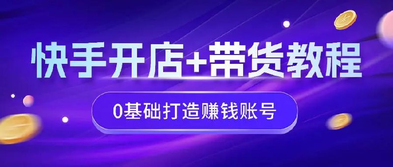 名称：【快手带货2024】描述：本课程教你如何在快手平台从零起步创建并运营一个盈利的带货账号