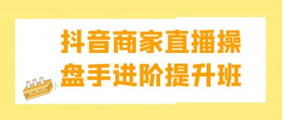 名称：抖音商家直播操盘手进阶提升班描述：抖音商家直播操盘手进阶提升班，专为希望提升直播销售能力的商家设计