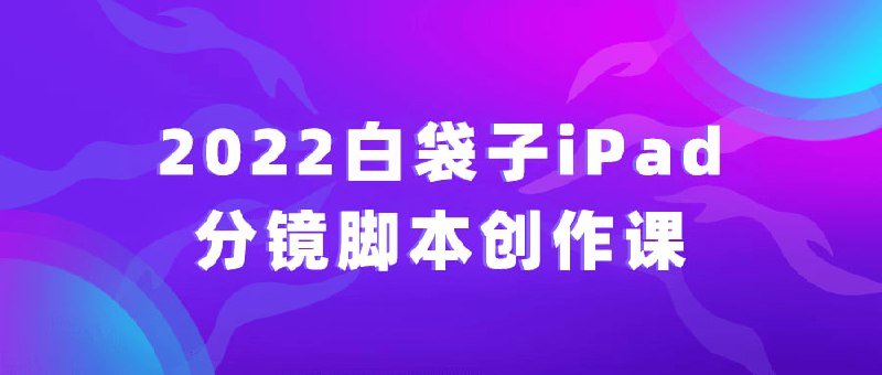 名称：2022白袋子iPad分镜脚本创作课描述：2022白袋子iPad创作课是一门为想要学习创作分镜脚本的人设计的课程