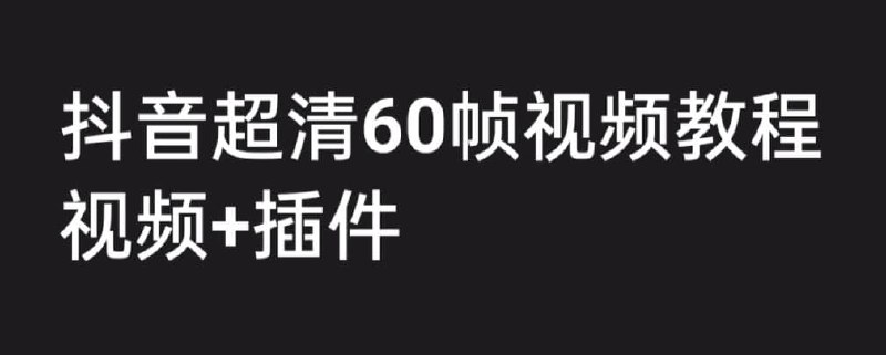 名称：抖音高清60帧视频制作教程描述：课程主要为大家讲解如何制作超清60帧视频教程，附带素材和插件