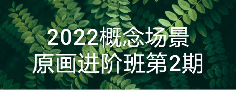 名称：2022概念场景原画进阶班第2期描述：本课程旨在帮助学员提升概念技能，包括构图、色彩运用、光影表现等方面，通过理论与实践相结合的方式，引导学员深入了解概念场景原画创作过程